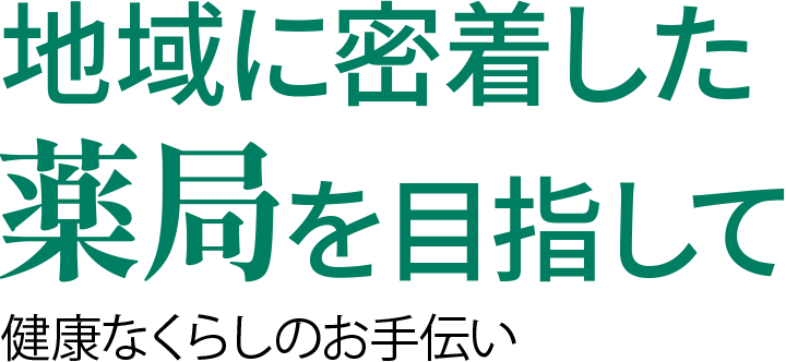 地域に密着した薬局を目指して