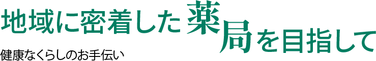 地域に密着した薬局を目指して